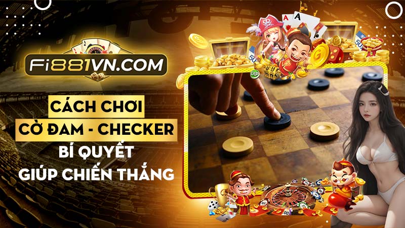 Cách chơi cờ Đam Checker và những biết chơi cờ đam thành công